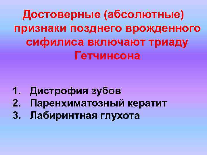 Достоверные (абсолютные) признаки позднего врожденного сифилиса включают триаду Гетчинсона 1. Дистрофия зубов 2. Паренхиматозный