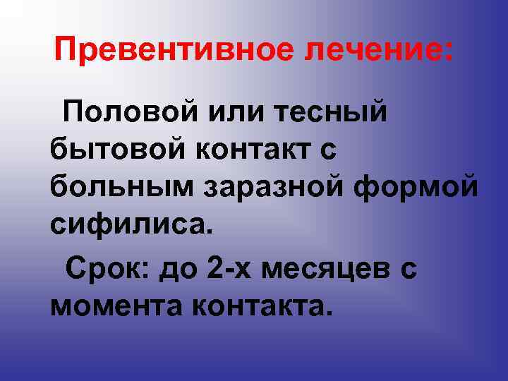 Превентивное лечение: Половой или тесный бытовой контакт с больным заразной формой сифилиса. Срок: до