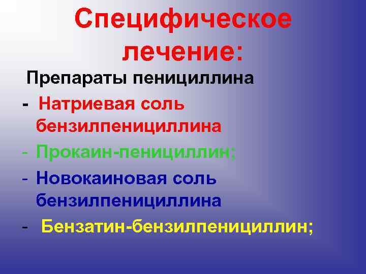 Специфическое лечение: Препараты пенициллина - Натриевая соль бензилпенициллина - Прокаин-пенициллин; - Новокаиновая соль бензилпенициллина