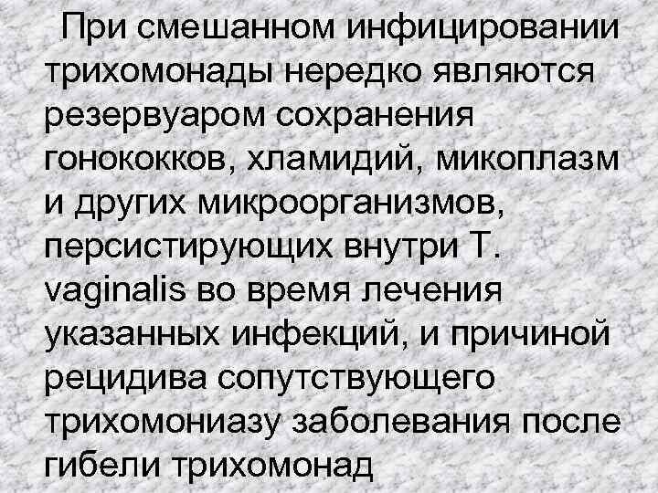  При смешанном инфицировании трихомонады нередко являются резервуаром сохранения гонококков, хламидий, микоплазм и других