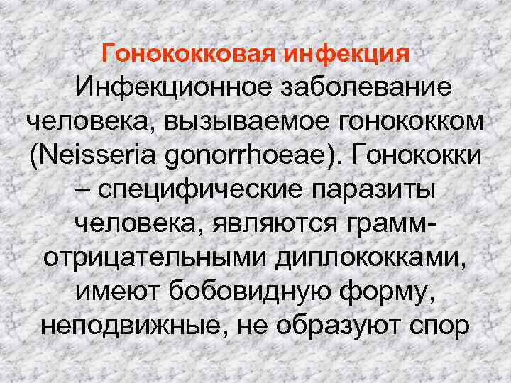 Гонококковая инфекция Инфекционное заболевание человека, вызываемое гонококком (Neisseria gonorrhoeae). Гонококки – специфические паразиты человека,