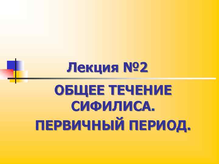 Лекция № 2 ОБЩЕЕ ТЕЧЕНИЕ СИФИЛИСА. ПЕРВИЧНЫЙ ПЕРИОД. 