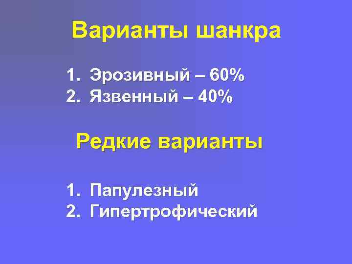 Варианты шанкра 1. Эрозивный – 60% 2. Язвенный – 40% Редкие варианты 1. Папулезный