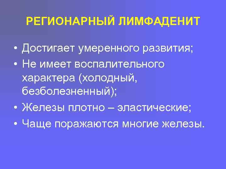 РЕГИОНАРНЫЙ ЛИМФАДЕНИТ • Достигает умеренного развития; • Не имеет воспалительного характера (холодный, безболезненный); •