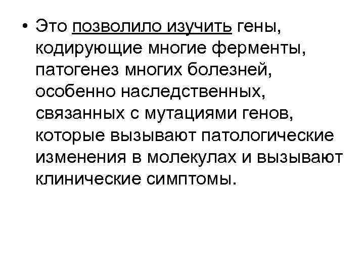  • Это позволило изучить гены, кодирующие многие ферменты, патогенез многих болезней, особенно наследственных,