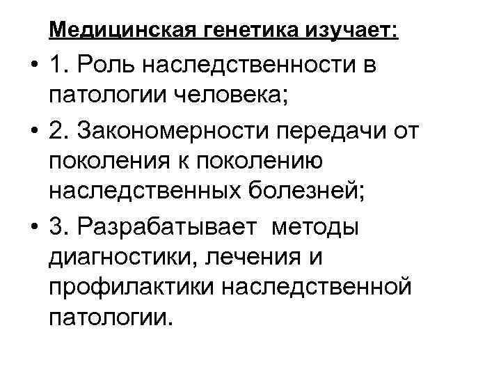Медицинская генетика изучает: • 1. Роль наследственности в патологии человека; • 2. Закономерности передачи