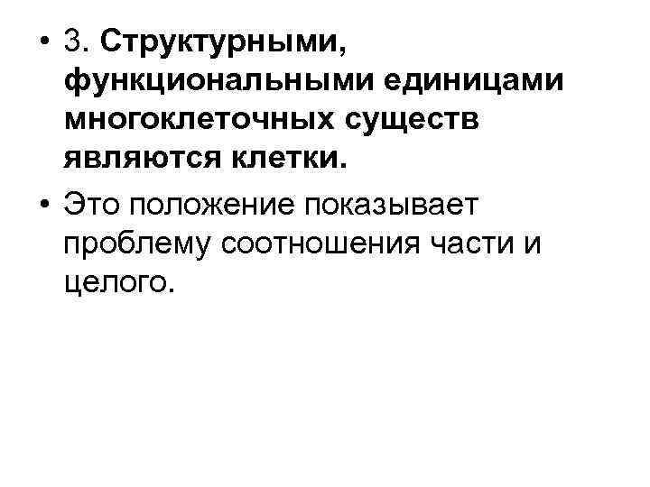  • 3. Структурными, функциональными единицами многоклеточных существ являются клетки. • Это положение показывает