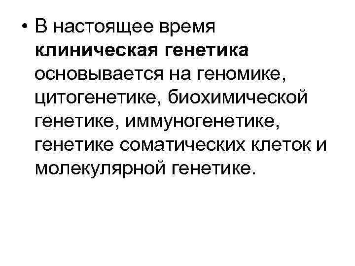 • В настоящее время клиническая генетика основывается на геномике, цитогенетике, биохимической генетике, иммуногенетике,