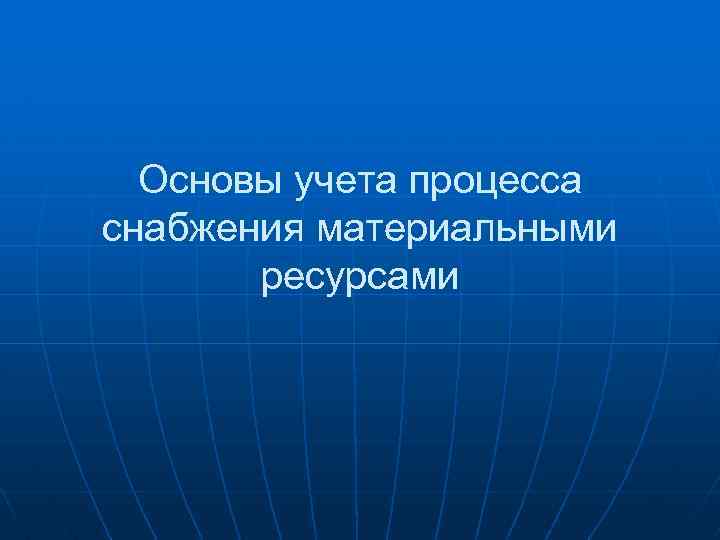 Основы учета процесса снабжения материальными ресурсами 