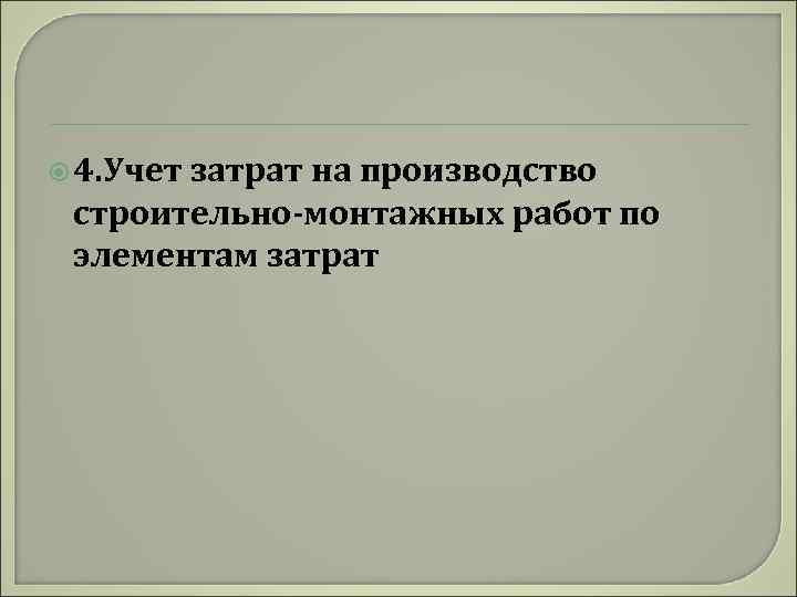  4. Учет затрат на производство строительно-монтажных работ по элементам затрат 