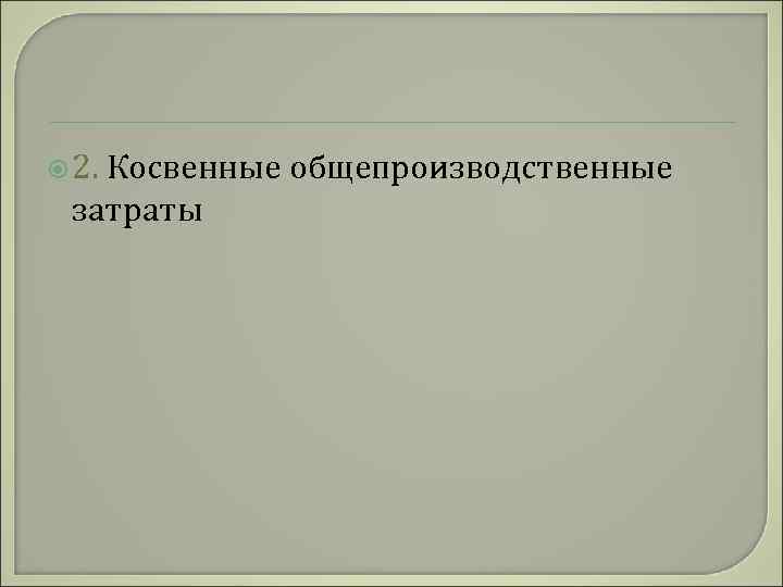  2. Косвенные общепроизводственные затраты 