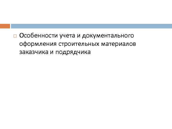  Особенности учета и документального оформления строительных материалов заказчика и подрядчика 