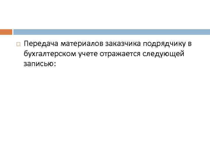  Передача материалов заказчика подрядчику в бухгалтерском учете отражается следующей записью: 