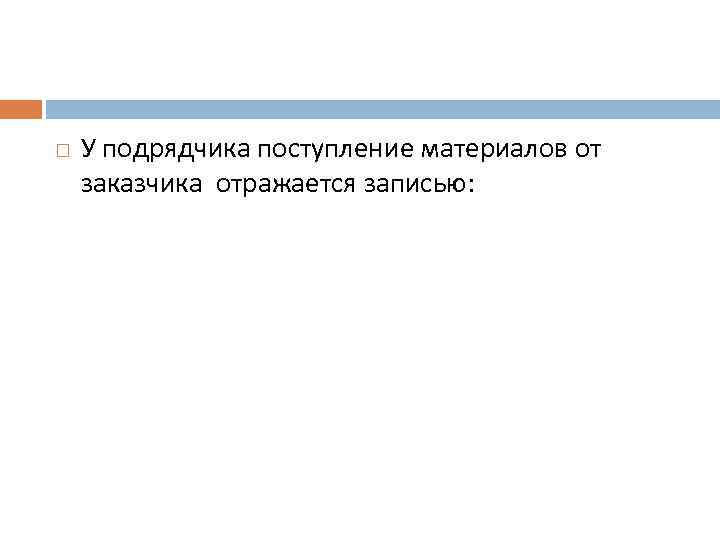 У подрядчика поступление материалов от заказчика отражается записью: 