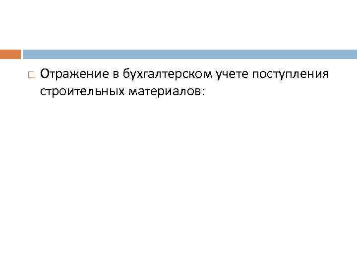  Отражение в бухгалтерском учете поступления строительных материалов: 