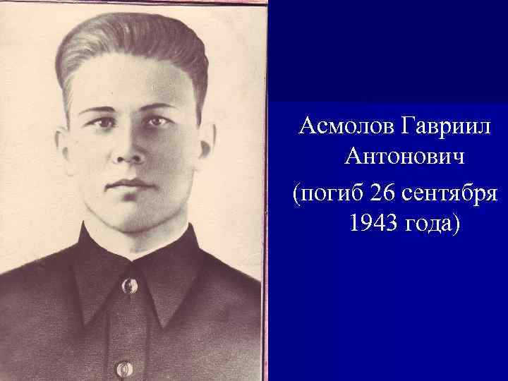 Асмолов Гавриил Антонович (погиб 26 сентября 1943 года) 