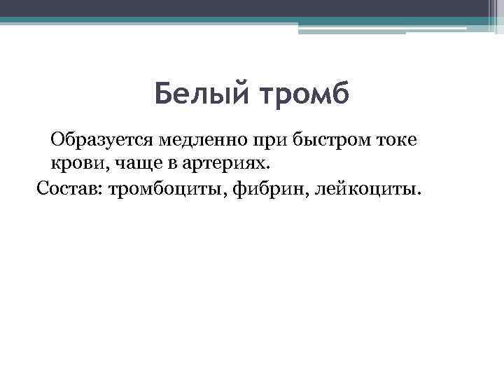 Белый тромб Образуется медленно при быстром токе крови, чаще в артериях. Состав: тромбоциты, фибрин,