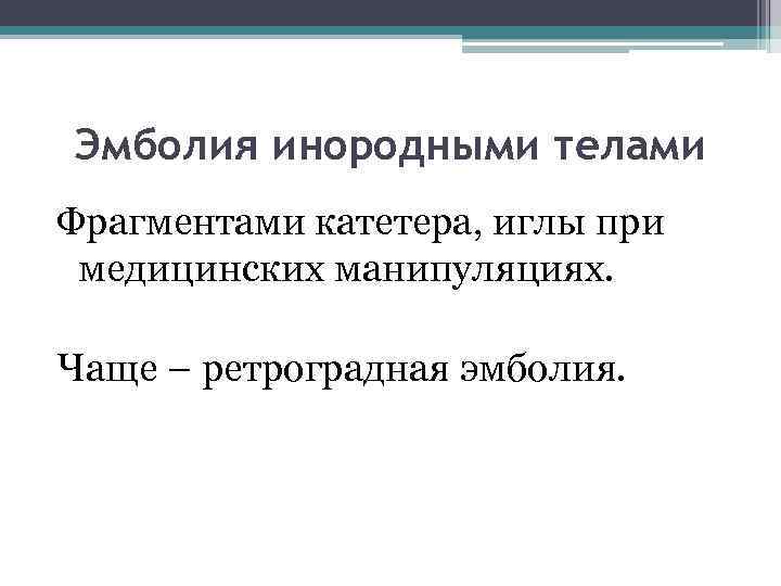 Эмболия инородными телами Фрагментами катетера, иглы при медицинских манипуляциях. Чаще – ретроградная эмболия. 
