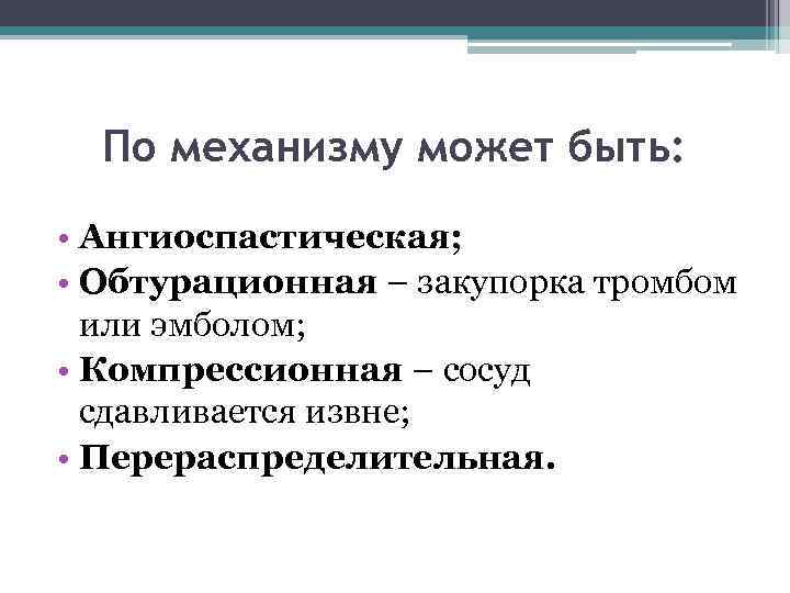 По механизму может быть: • Ангиоспастическая; • Обтурационная – закупорка тромбом или эмболом; •