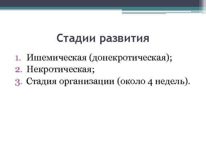 Стадии развития 1. Ишемическая (донекротическая); 2. Некротическая; 3. Стадия организации (около 4 недель). 