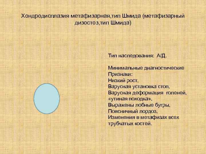 Хондродисплазия метафизарная, тип Шмида (метафизарный дизостоз, тип Шмида) Тип наследования: А/Д. Минимальные диагностические Признаки: