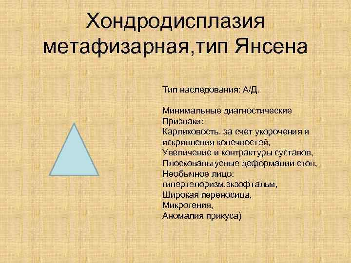 Хондродисплазия метафизарная, тип Янсена Тип наследования: А/Д. Минимальные диагностические Признаки: Карликовость, за счет укорочения