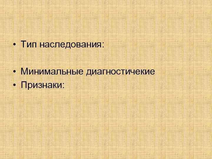  • Тип наследования: • Минимальные диагностичекие • Признаки: 