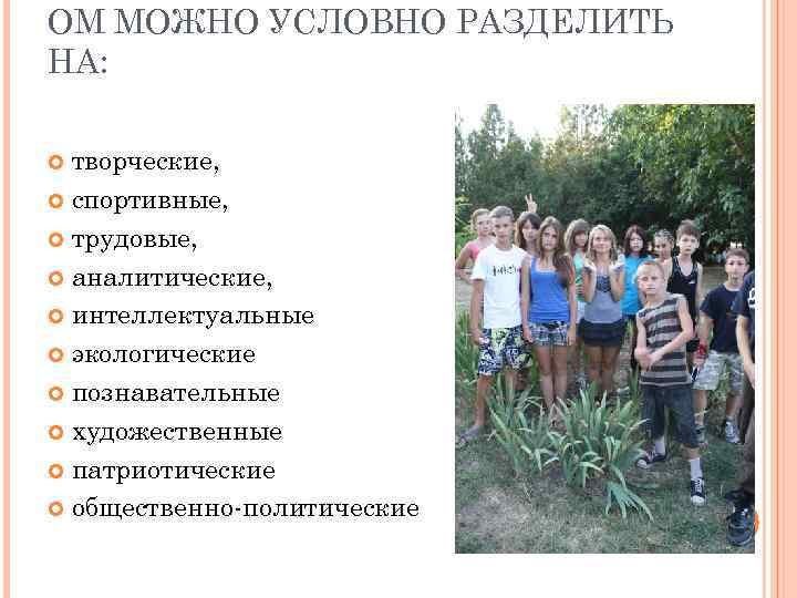 ОМ МОЖНО УСЛОВНО РАЗДЕЛИТЬ НА: творческие, спортивные, трудовые, аналитические, интеллектуальные экологические познавательные художественные патриотические