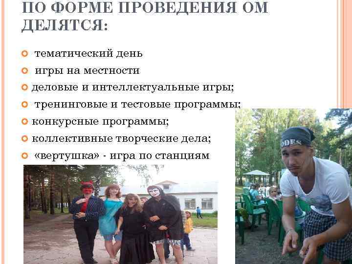 ПО ФОРМЕ ПРОВЕДЕНИЯ ОМ ДЕЛЯТСЯ: тематический день игры на местности деловые и интеллектуальные игры;