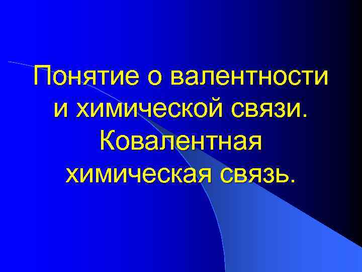 Понятие о валентности и химической связи. Ковалентная химическая связь. 