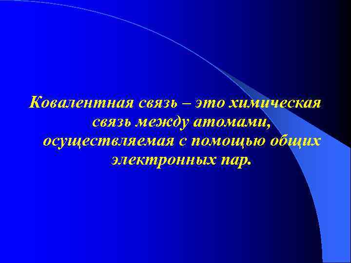 Ковалентная связь – это химическая связь между атомами, осуществляемая с помощью общих электронных пар.