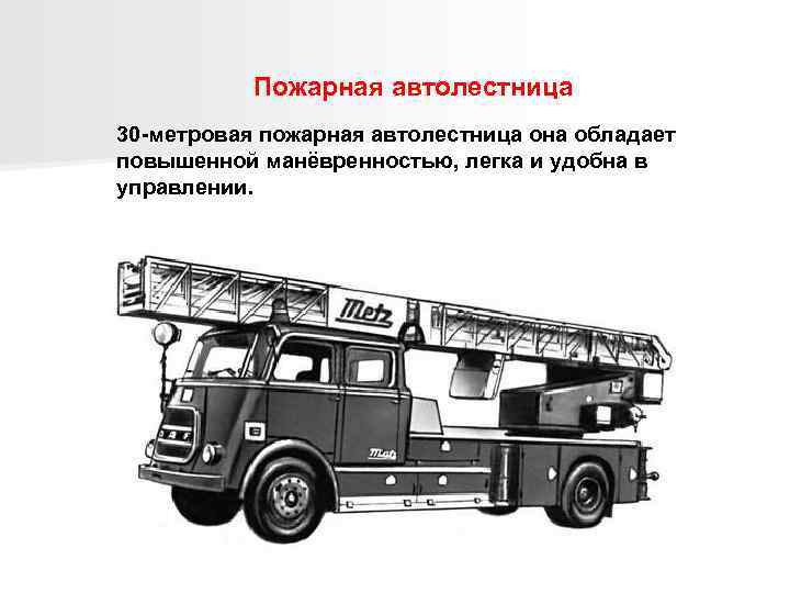Пожарная автолестница 30 -метровая пожарная автолестница она обладает повышенной манёвренностью, легка и удобна в