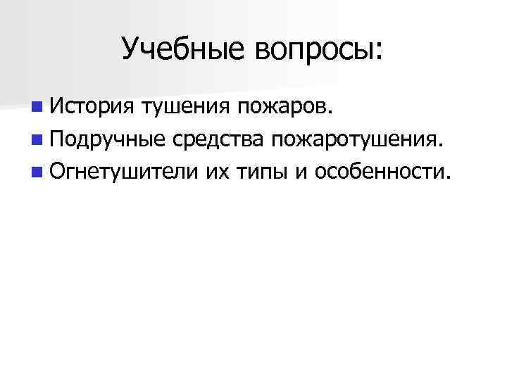 Учебные вопросы: n История тушения пожаров. n Подручные средства пожаротушения. n Огнетушители их типы