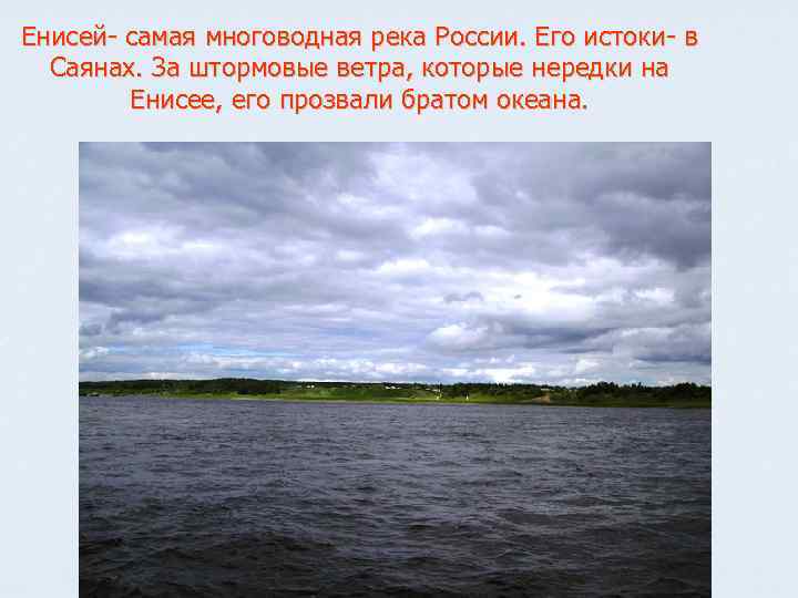 Енисей- самая многоводная река России. Его истоки- в Саянах. За штормовые ветра, которые нередки