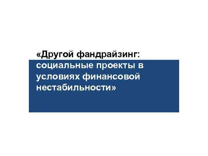  «Другой фандрайзинг: социальные проекты в условиях финансовой нестабильности» 