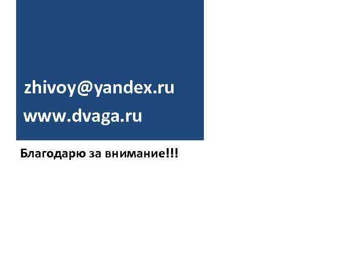 zhivoy@yandex. ru www. dvaga. ru Благодарю за внимание!!! 