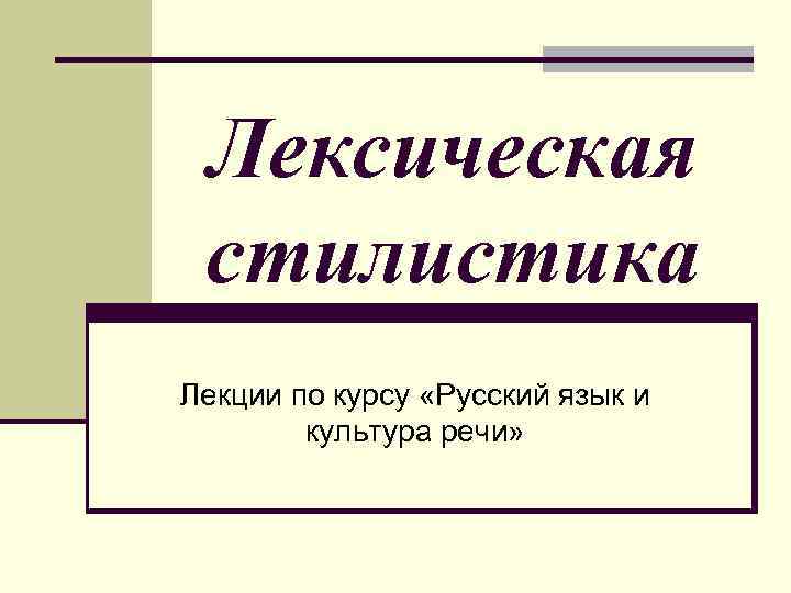 Лексическая стилистика Лекции по курсу «Русский язык и культура речи» 