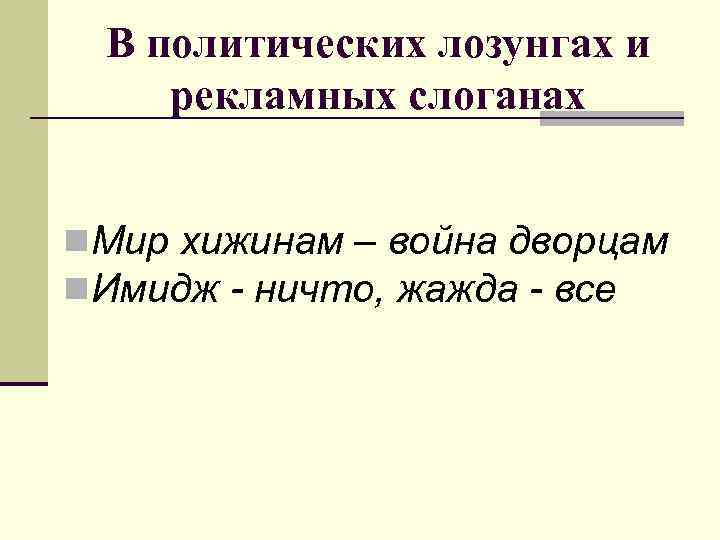 В политических лозунгах и рекламных слоганах n. Мир хижинам – война дворцам n. Имидж
