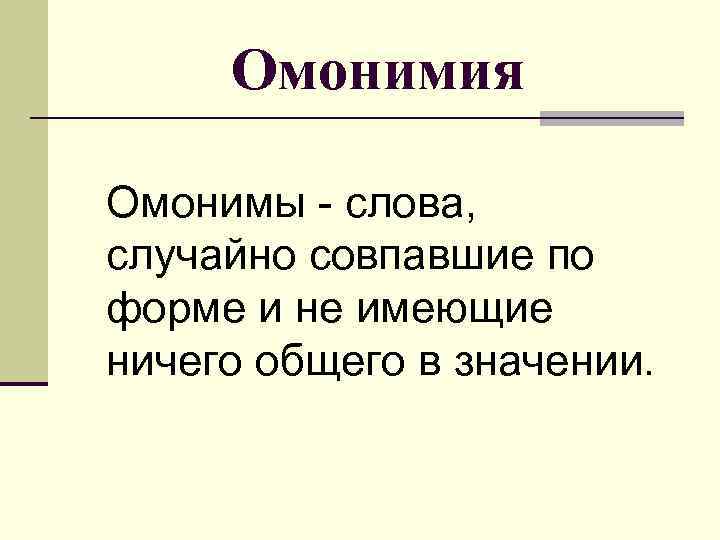 Омонимия Омонимы - слова, случайно совпавшие по форме и не имеющие ничего общего в