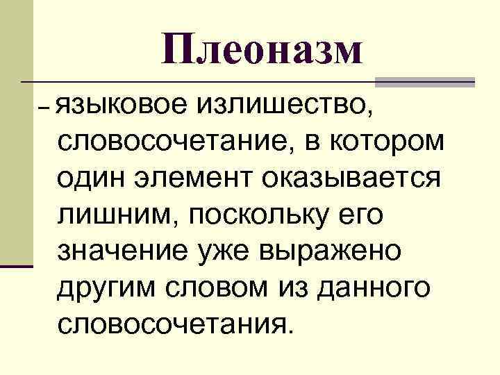 Плеоназм – языковое излишество, словосочетание, в котором один элемент оказывается лишним, поскольку его значение