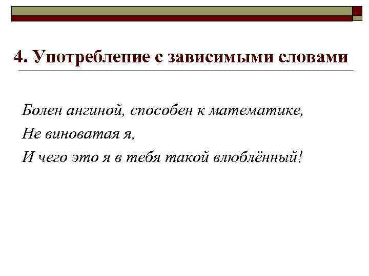 4. Употребление с зависимыми словами Болен ангиной, способен к математике, Не виноватая я, И