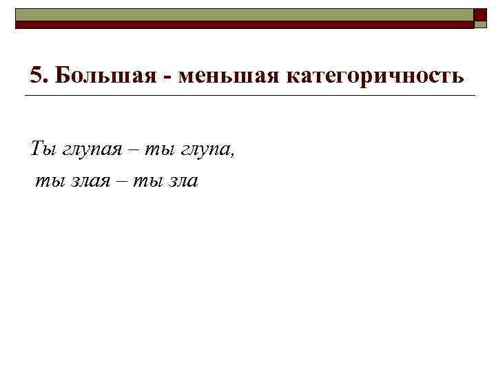 5. Большая - меньшая категоричность Ты глупая – ты глупа, ты злая – ты