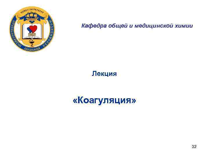 Кафедра общей и медицинской химии Лекция «Коагуляция» 32 
