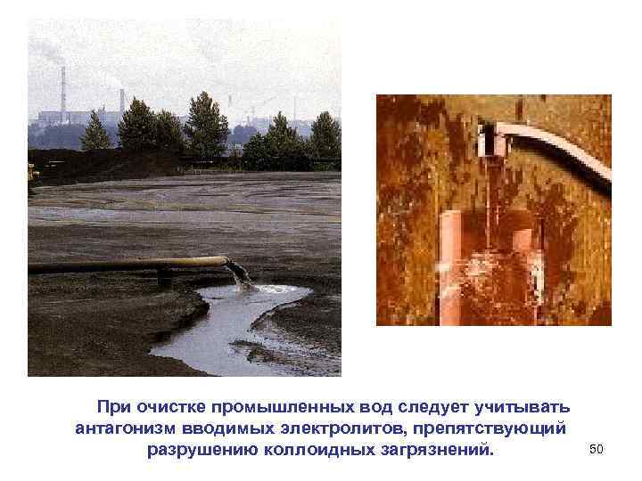 При очистке промышленных вод следует учитывать антагонизм вводимых электролитов, препятствующий разрушению коллоидных загрязнений. 50