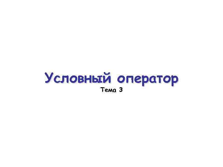 Условный оператор Тема 3 