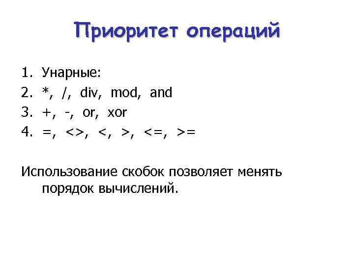 Приоритет операций 1. 2. 3. 4. Унарные: *, /, div, mod, and +, -,
