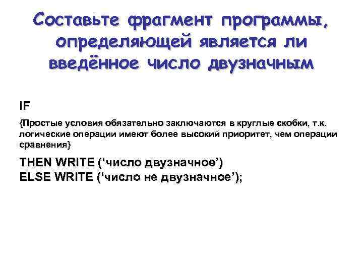 Составьте фрагмент программы, определяющей является ли введённое число двузначным IF (a>9) and (a<100) {Простые