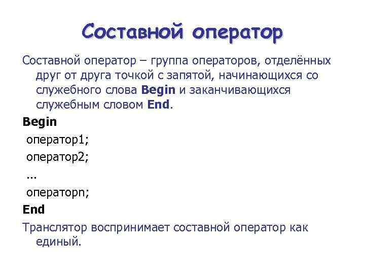 Составной оператор – группа операторов, отделённых друг от друга точкой с запятой, начинающихся со