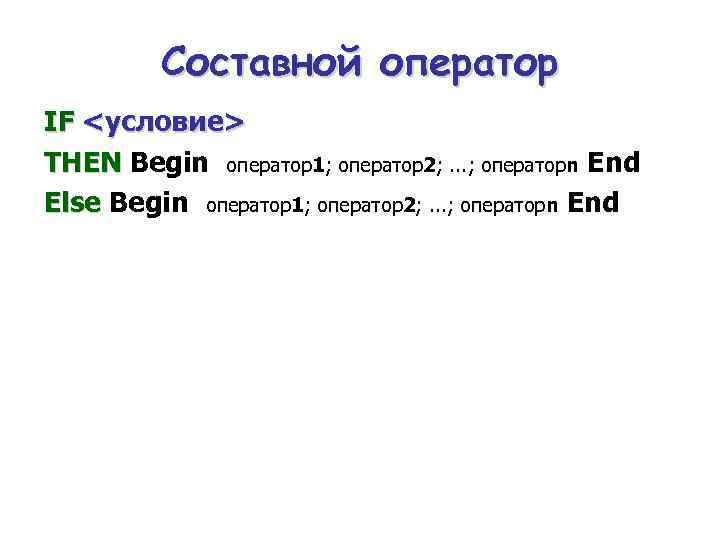 Составной оператор IF <условие> THEN Begin оператор1; оператор2; . . . ; операторn End