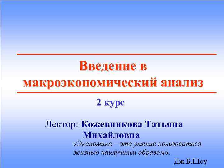 Введение в макроэкономический анализ 2 курс Лектор: Кожевникова Татьяна Михайловна «Экономика – это умение